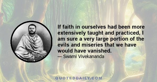 If faith in ourselves had been more extensively taught and practiced, I am sure a very large portion of the evils and miseries that we have would have vanished.