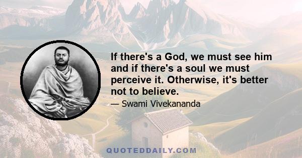 If there's a God, we must see him and if there's a soul we must perceive it. Otherwise, it's better not to believe.