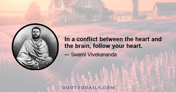 In a conflict between the heart and the brain, follow your heart.