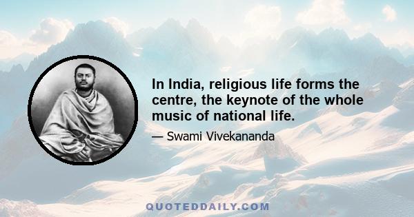 In India, religious life forms the centre, the keynote of the whole music of national life.