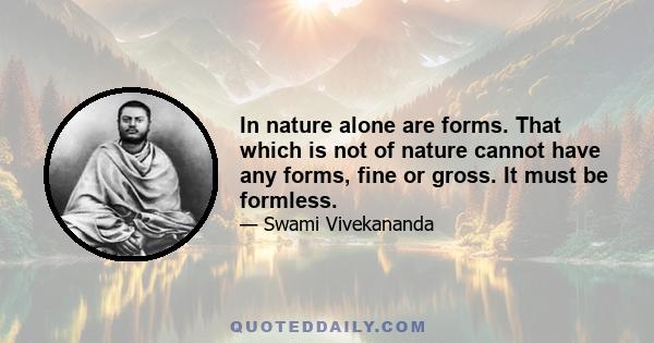 In nature alone are forms. That which is not of nature cannot have any forms, fine or gross. It must be formless.