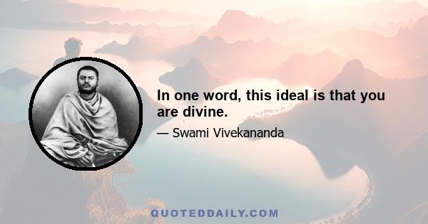 In one word, this ideal is that you are divine.