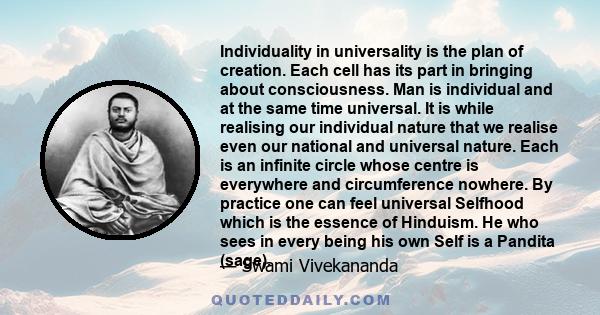 Individuality in universality is the plan of creation. Each cell has its part in bringing about consciousness. Man is individual and at the same time universal. It is while realising our individual nature that we