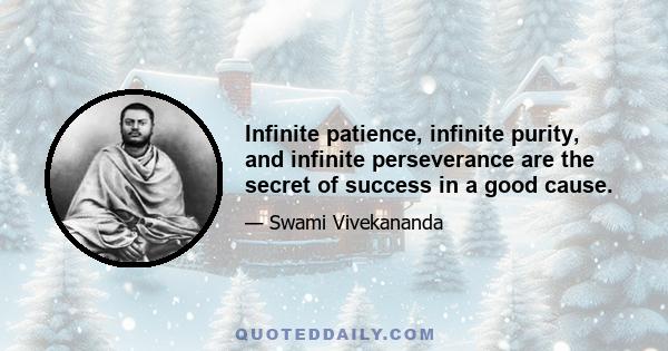 Infinite patience, infinite purity, and infinite perseverance are the secret of success in a good cause.