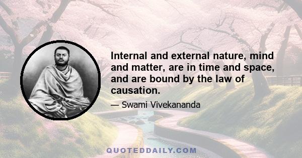 Internal and external nature, mind and matter, are in time and space, and are bound by the law of causation.