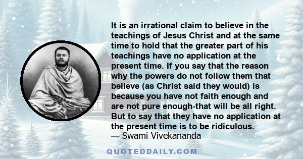 It is an irrational claim to believe in the teachings of Jesus Christ and at the same time to hold that the greater part of his teachings have no application at the present time. If you say that the reason why the