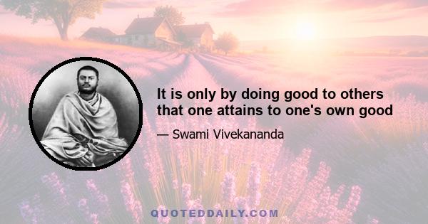 It is only by doing good to others that one attains to one's own good