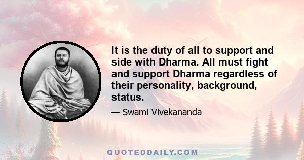 It is the duty of all to support and side with Dharma. All must fight and support Dharma regardless of their personality, background, status.