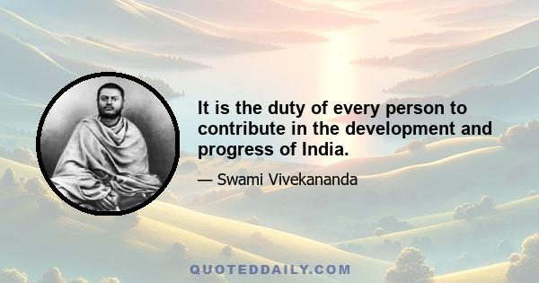 It is the duty of every person to contribute in the development and progress of India.