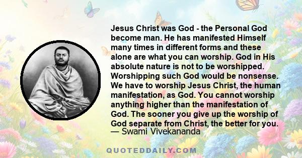 Jesus Christ was God - the Personal God become man. He has manifested Himself many times in different forms and these alone are what you can worship. God in His absolute nature is not to be worshipped. Worshipping such