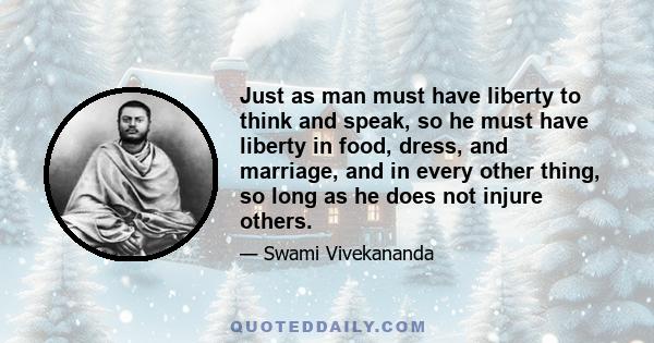 Just as man must have liberty to think and speak, so he must have liberty in food, dress, and marriage, and in every other thing, so long as he does not injure others.