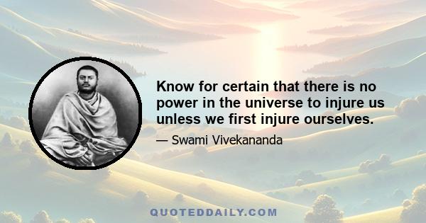 Know for certain that there is no power in the universe to injure us unless we first injure ourselves.