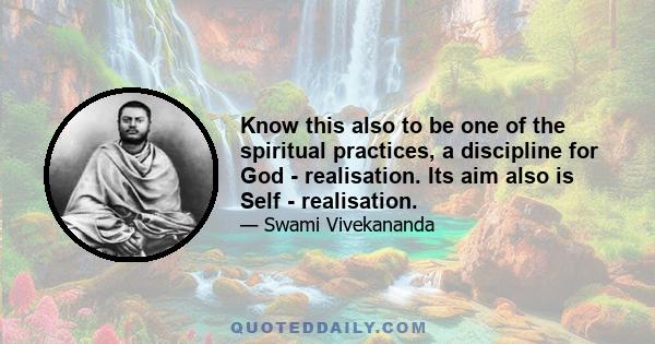 Know this also to be one of the spiritual practices, a discipline for God - realisation. Its aim also is Self - realisation.