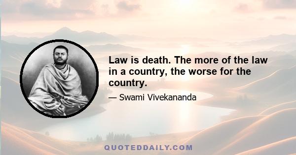 Law is death. The more of the law in a country, the worse for the country.