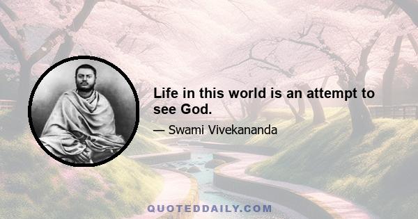 Life in this world is an attempt to see God.