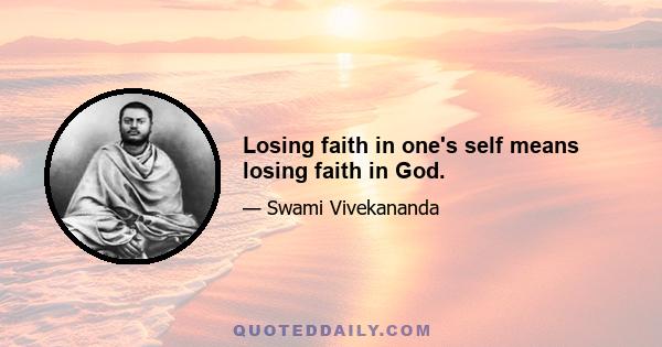 Losing faith in one's self means losing faith in God.