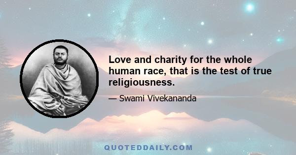 Love and charity for the whole human race, that is the test of true religiousness.