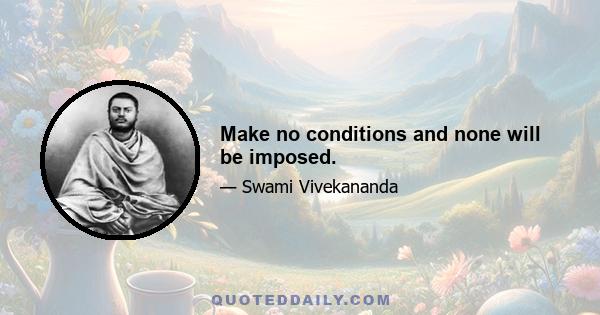 Make no conditions and none will be imposed.