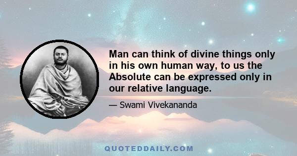 Man can think of divine things only in his own human way, to us the Absolute can be expressed only in our relative language.