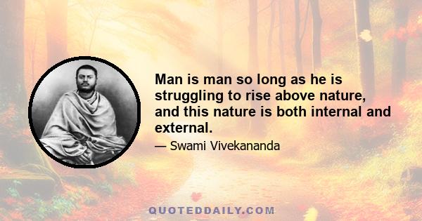 Man is man so long as he is struggling to rise above nature, and this nature is both internal and external.