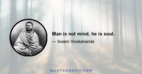 Man is not mind, he is soul.