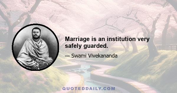 Marriage is an institution very safely guarded.