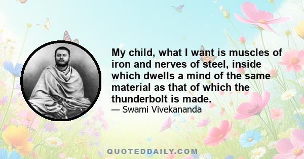 My child, what I want is muscles of iron and nerves of steel, inside which dwells a mind of the same material as that of which the thunderbolt is made.