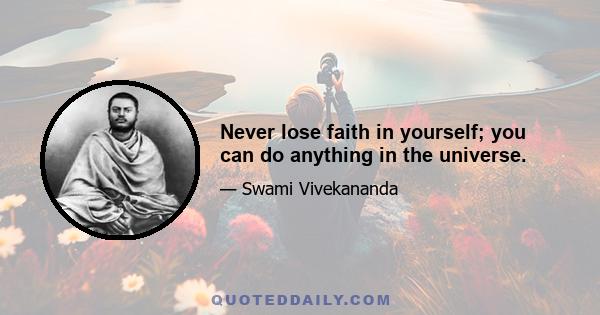 Never lose faith in yourself; you can do anything in the universe.