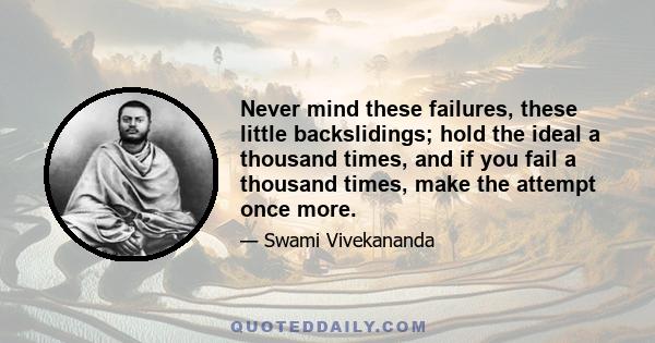 Never mind these failures, these little backslidings; hold the ideal a thousand times, and if you fail a thousand times, make the attempt once more.