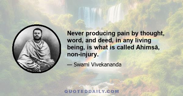 Never producing pain by thought, word, and deed, in any living being, is what is called Ahimsâ, non-injury.