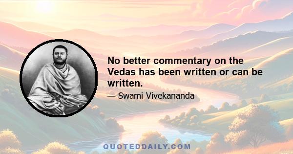 No better commentary on the Vedas has been written or can be written.