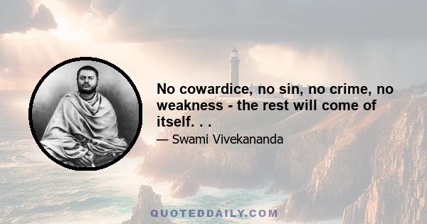 No cowardice, no sin, no crime, no weakness - the rest will come of itself. . .