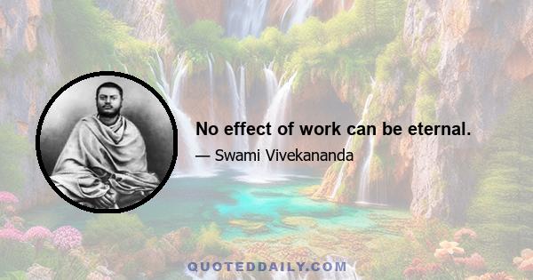 No effect of work can be eternal.