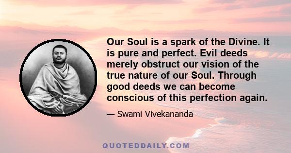 Our Soul is a spark of the Divine. It is pure and perfect. Evil deeds merely obstruct our vision of the true nature of our Soul. Through good deeds we can become conscious of this perfection again.