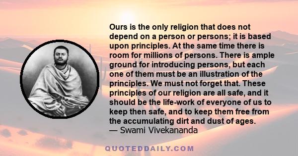 Ours is the only religion that does not depend on a person or persons; it is based upon principles. At the same time there is room for millions of persons. There is ample ground for introducing persons, but each one of