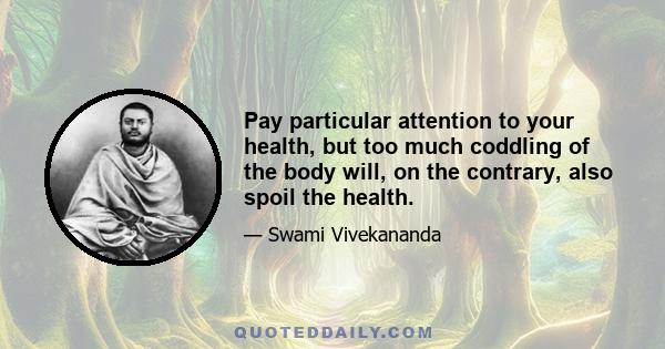 Pay particular attention to your health, but too much coddling of the body will, on the contrary, also spoil the health.