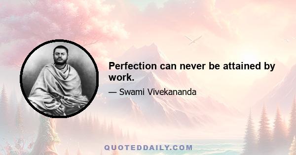 Perfection can never be attained by work.