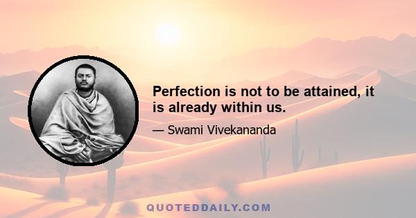 Perfection is not to be attained, it is already within us.