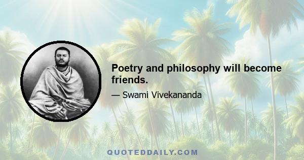 Poetry and philosophy will become friends.