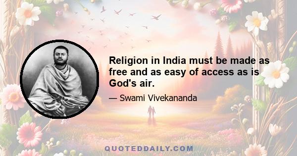 Religion in India must be made as free and as easy of access as is God's air.