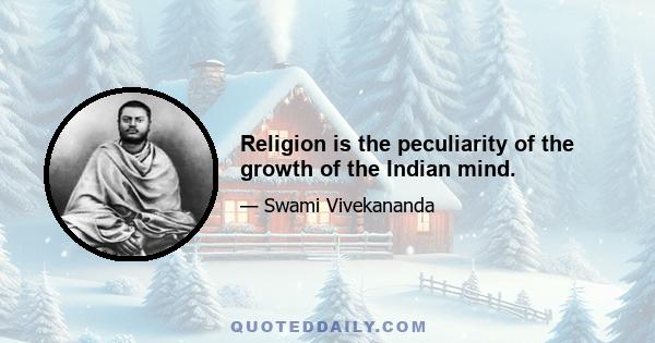 Religion is the peculiarity of the growth of the Indian mind.