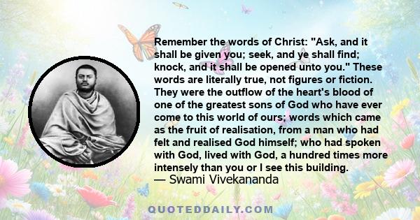 Remember the words of Christ: Ask, and it shall be given you; seek, and ye shall find; knock, and it shall be opened unto you. These words are literally true, not figures or fiction. They were the outflow of the heart's 