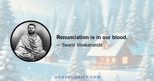 Renunciation is in our blood.