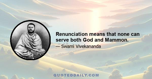 Renunciation means that none can serve both God and Mammon.