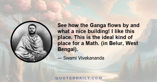 See how the Ganga flows by and what a nice building! I like this place. This is the ideal kind of place for a Math. (in Belur, West Bengal).