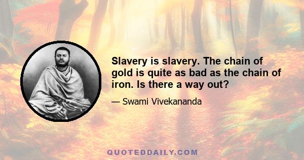 Slavery is slavery. The chain of gold is quite as bad as the chain of iron. Is there a way out?