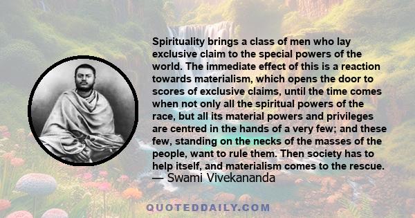 Spirituality brings a class of men who lay exclusive claim to the special powers of the world. The immediate effect of this is a reaction towards materialism, which opens the door to scores of exclusive claims, until