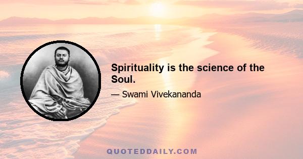 Spirituality is the science of the Soul.