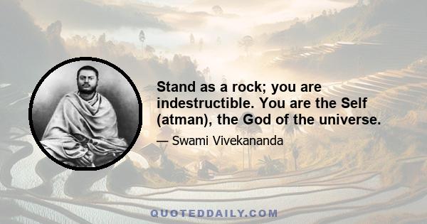 Stand as a rock; you are indestructible. You are the Self (atman), the God of the universe.