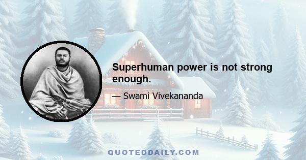 Superhuman power is not strong enough.